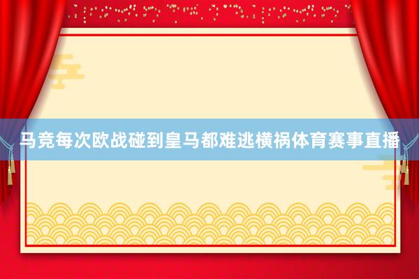 马竞每次欧战碰到皇马都难逃横祸体育赛事直播