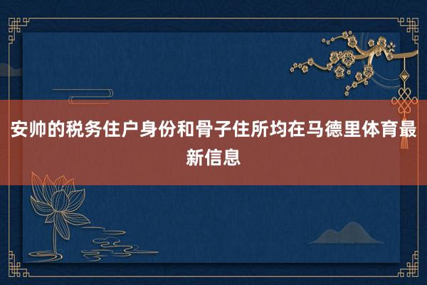 安帅的税务住户身份和骨子住所均在马德里体育最新信息