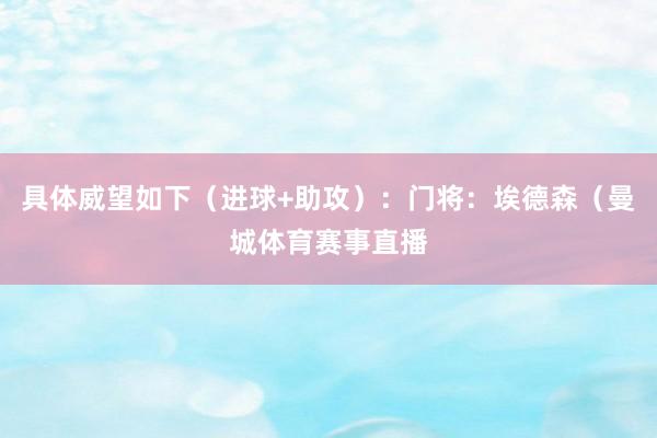 具体威望如下（进球+助攻）：门将：埃德森（曼城体育赛事直播
