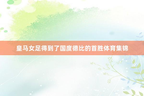 皇马女足得到了国度德比的首胜体育集锦