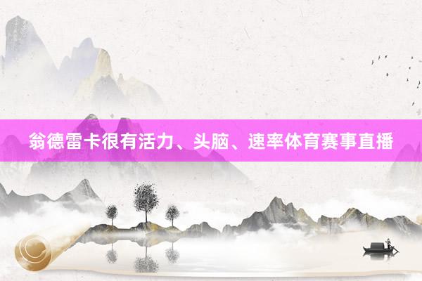 翁德雷卡很有活力、头脑、速率体育赛事直播