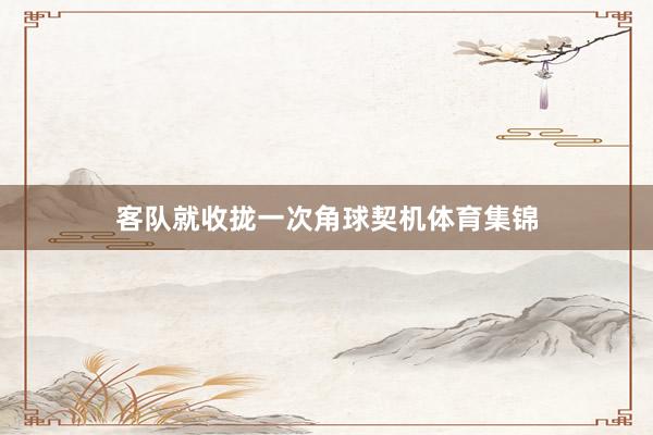 客队就收拢一次角球契机体育集锦
