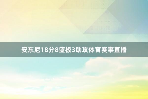 安东尼18分8篮板3助攻体育赛事直播