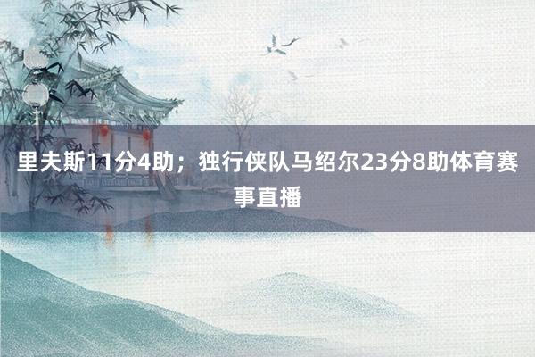 里夫斯11分4助；独行侠队马绍尔23分8助体育赛事直播