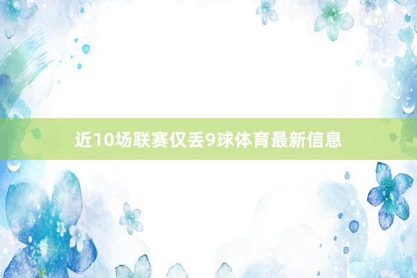 近10场联赛仅丢9球体育最新信息