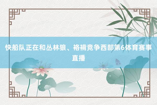 快船队正在和丛林狼、袼褙竞争西部第6体育赛事直播