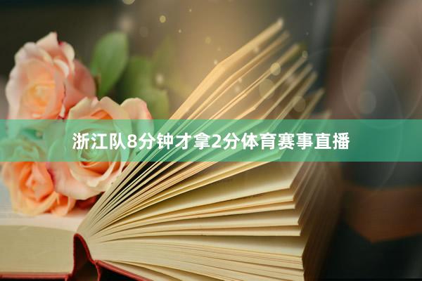 浙江队8分钟才拿2分体育赛事直播