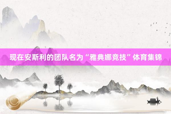 现在安斯利的团队名为“雅典娜竞技”体育集锦