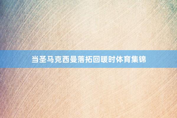 当圣马克西曼落拓回暖时体育集锦