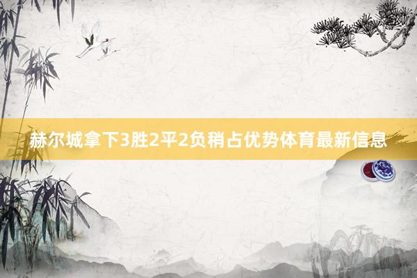 赫尔城拿下3胜2平2负稍占优势体育最新信息