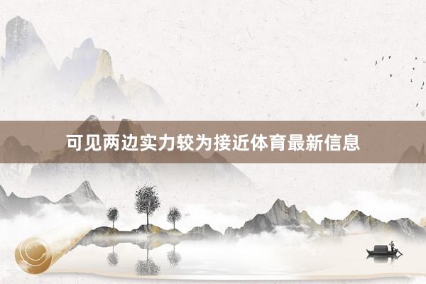 可见两边实力较为接近体育最新信息