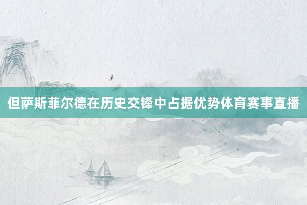 但萨斯菲尔德在历史交锋中占据优势体育赛事直播