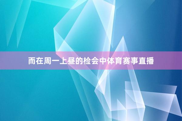 而在周一上昼的检会中体育赛事直播