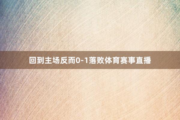 回到主场反而0-1落败体育赛事直播