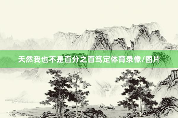 天然我也不是百分之百笃定体育录像/图片