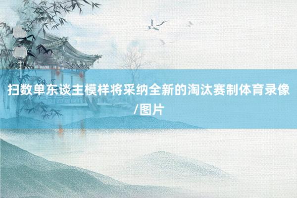 扫数单东谈主模样将采纳全新的淘汰赛制体育录像/图片