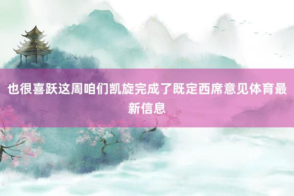 也很喜跃这周咱们凯旋完成了既定西席意见体育最新信息