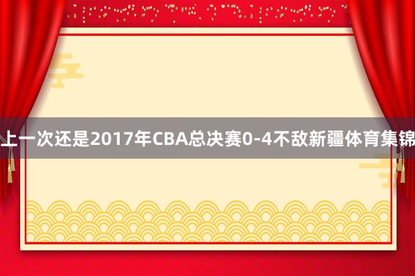 上一次还是2017年CBA总决赛0-4不敌新疆体育集锦