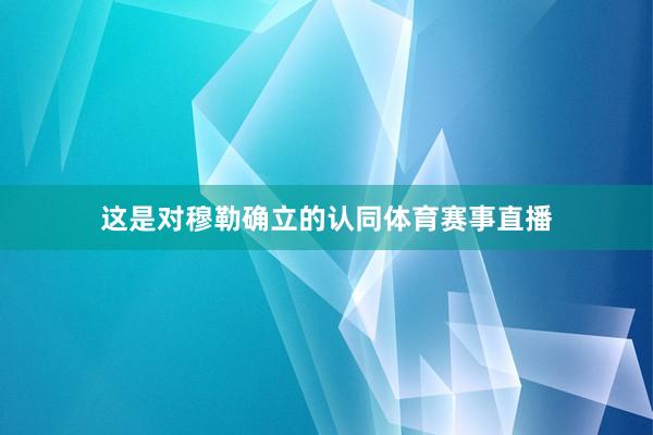 这是对穆勒确立的认同体育赛事直播