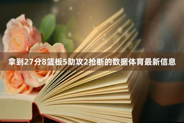 拿到27分8篮板5助攻2抢断的数据体育最新信息