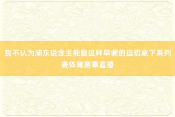 我不认为湖东说念主能靠这种单调的迫切赢下系列赛体育赛事直播