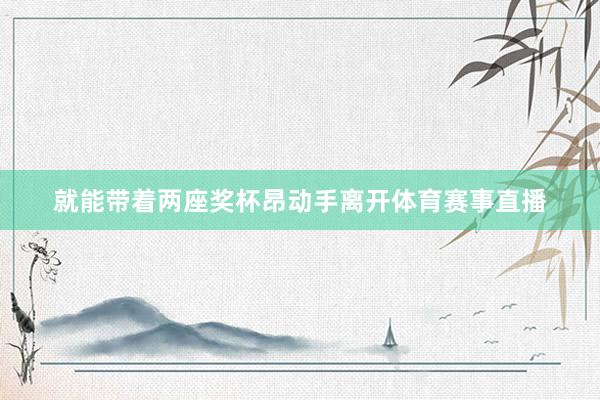 就能带着两座奖杯昂动手离开体育赛事直播