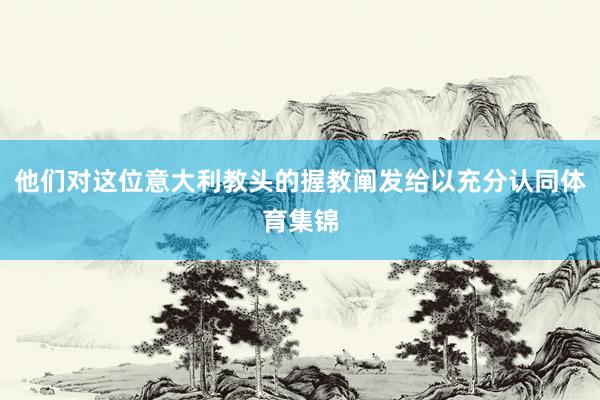 他们对这位意大利教头的握教阐发给以充分认同体育集锦