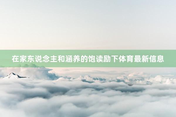 在家东说念主和涵养的饱读励下体育最新信息