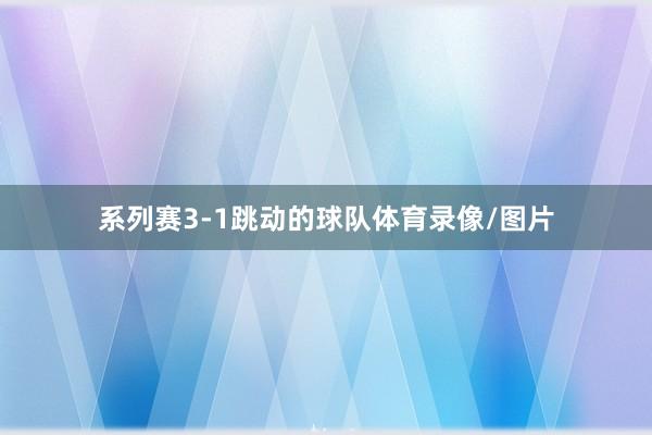 系列赛3-1跳动的球队体育录像/图片