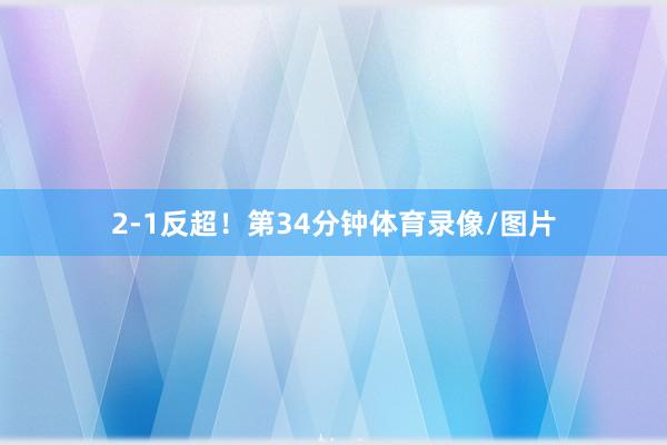 2-1反超！第34分钟体育录像/图片