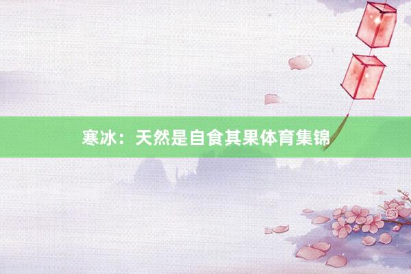 寒冰：　　天然是自食其果体育集锦
