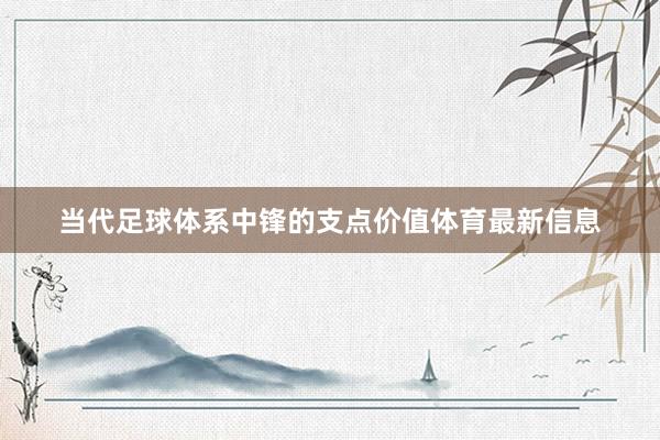 当代足球体系中锋的支点价值体育最新信息