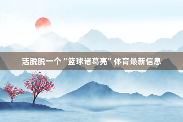 活脱脱一个“篮球诸葛亮”体育最新信息