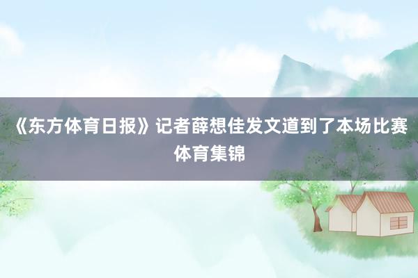 《东方体育日报》记者薛想佳发文道到了本场比赛体育集锦