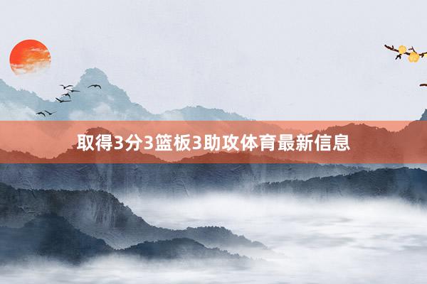 取得3分3篮板3助攻体育最新信息