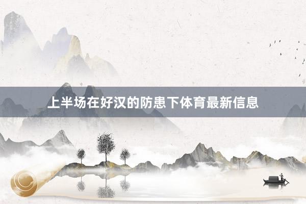 上半场在好汉的防患下体育最新信息