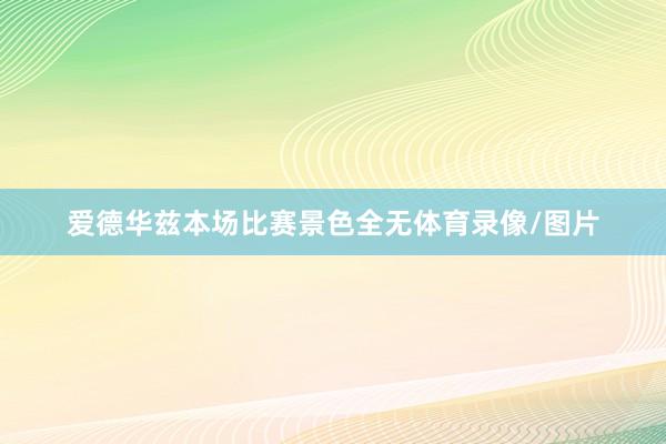 爱德华兹本场比赛景色全无体育录像/图片
