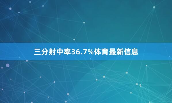 三分射中率36.7%体育最新信息