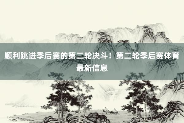 顺利跳进季后赛的第二轮决斗！第二轮季后赛体育最新信息