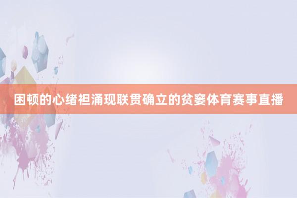 困顿的心绪袒涌现联贯确立的贫窭体育赛事直播