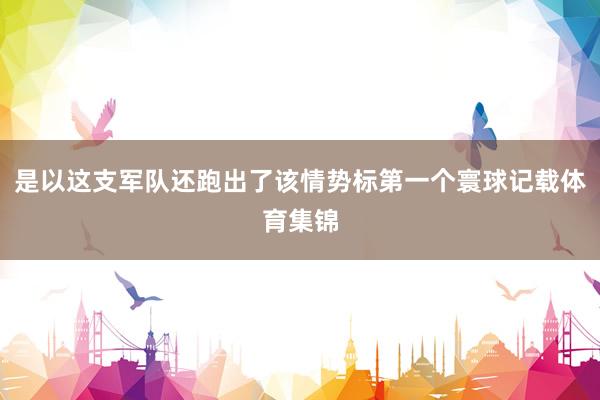 是以这支军队还跑出了该情势标第一个寰球记载体育集锦