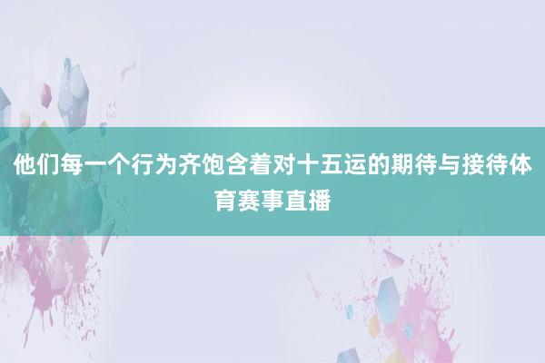 他们每一个行为齐饱含着对十五运的期待与接待体育赛事直播