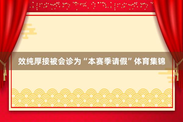 效纯厚接被会诊为“本赛季请假”体育集锦