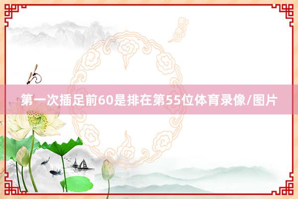 第一次插足前60是排在第55位体育录像/图片