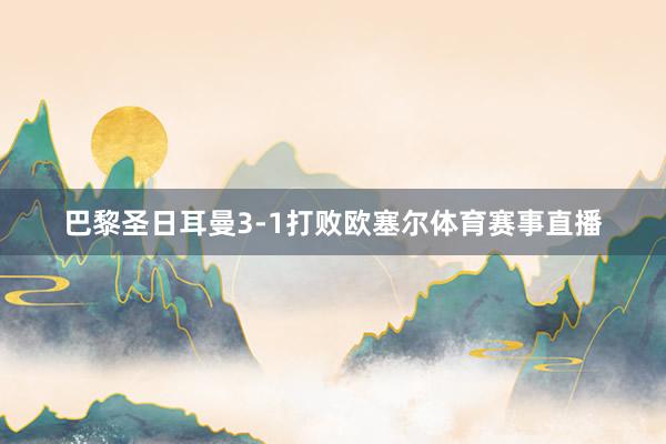 巴黎圣日耳曼3-1打败欧塞尔体育赛事直播