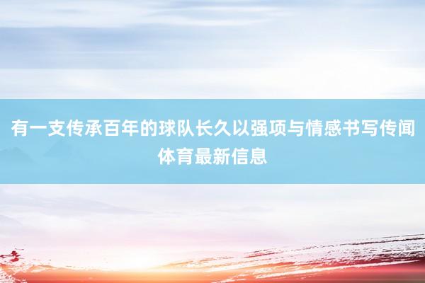有一支传承百年的球队长久以强项与情感书写传闻体育最新信息
