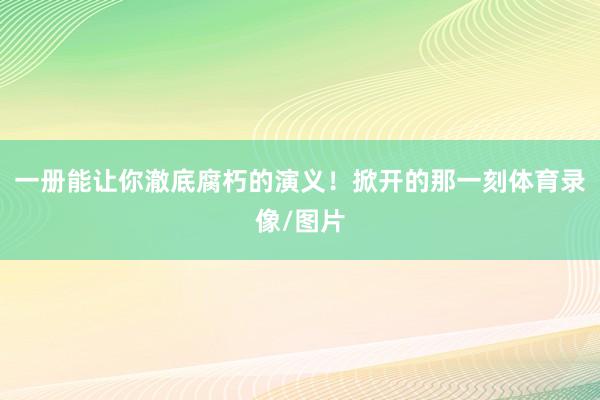 一册能让你澈底腐朽的演义！掀开的那一刻体育录像/图片