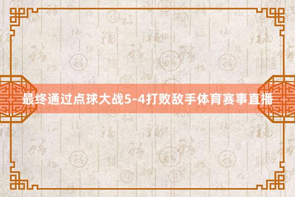 最终通过点球大战5-4打败敌手体育赛事直播