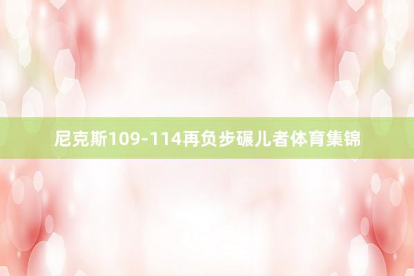 尼克斯109-114再负步碾儿者体育集锦