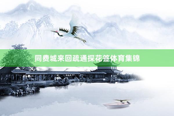 同费城来回疏通探花签体育集锦